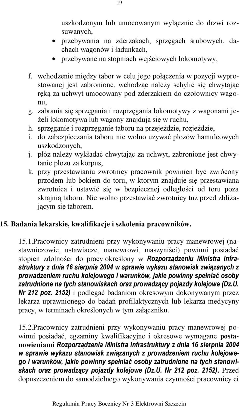 zabrania się sprzęgania i rozprzęgania lokomotywy z wagonami jeżeli lokomotywa lub wagony znajdują się w ruchu, h. sprzęganie i rozprzęganie taboru na przejeździe, rozjeździe, i.