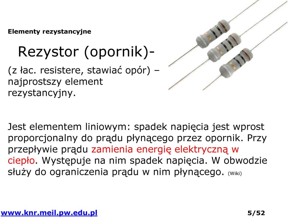 Jest elementem liniowym: spadek napięcia jest wprost proporcjonalny do prądu płynącego przez