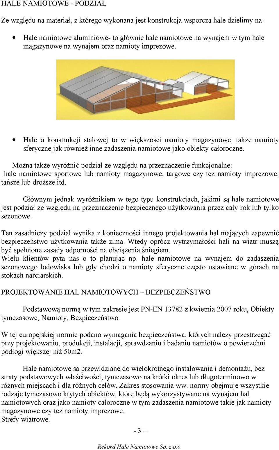 Można także wyróżnić podział ze względu na przeznaczenie funkcjonalne: hale namiotowe sportowe lub namioty magazynowe, targowe czy też namioty imprezowe, tańsze lub droższe itd.