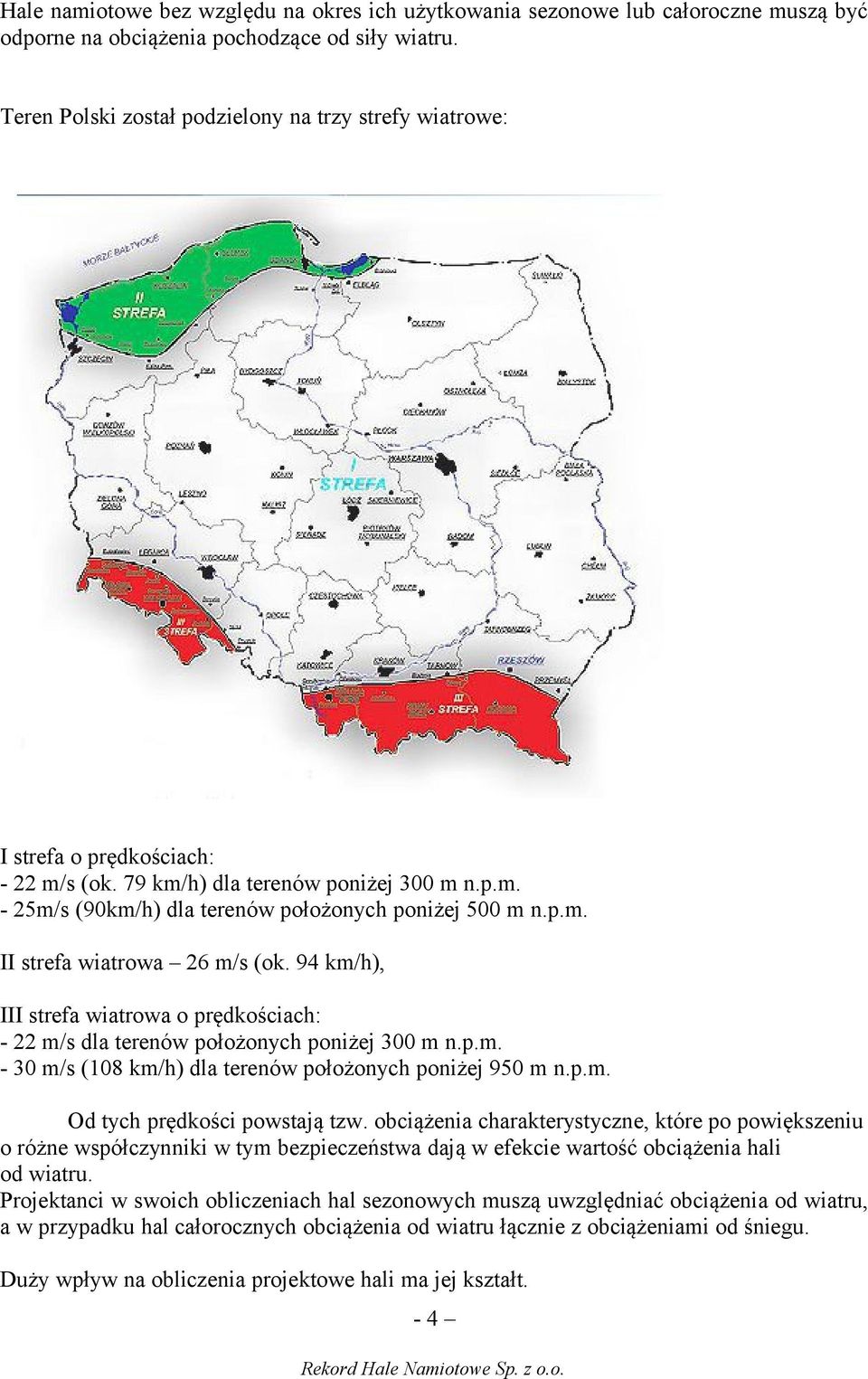 94 km/h), III strefa wiatrowa o prędkościach: - 22 m/s dla terenów położonych poniżej 300 m n.p.m. - 30 m/s (108 km/h) dla terenów położonych poniżej 950 m n.p.m. Od tych prędkości powstają tzw.