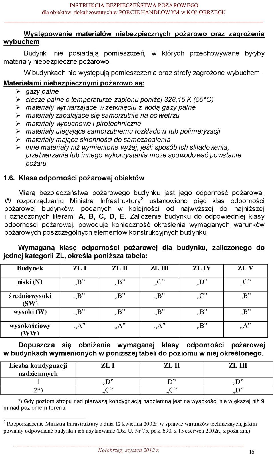 Materiałami niebezpiecznymi pożarowo są: gazy palne ciecze palne o temperaturze zapłonu poniżej 328,15 K (55 C) materiały wytwarzające w zetknięciu z wodą gazy palne materiały zapalające się