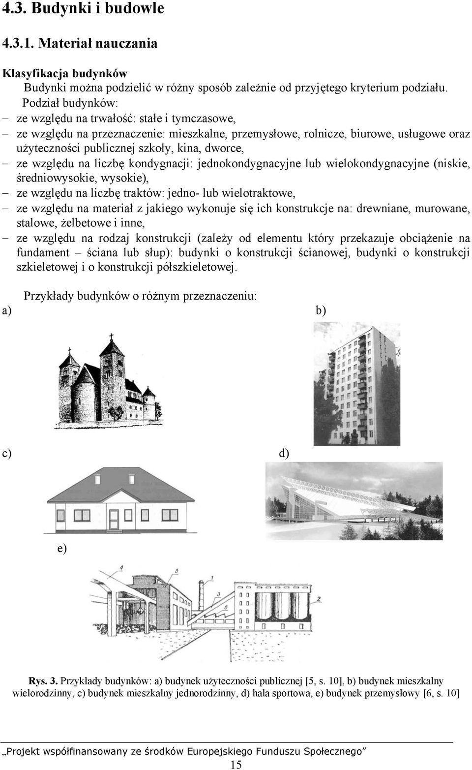 względu na liczbę kondygnacji: jednokondygnacyjne lub wielokondygnacyjne (niskie, średniowysokie, wysokie), ze względu na liczbę traktów: jedno- lub wielotraktowe, ze względu na materiał z jakiego