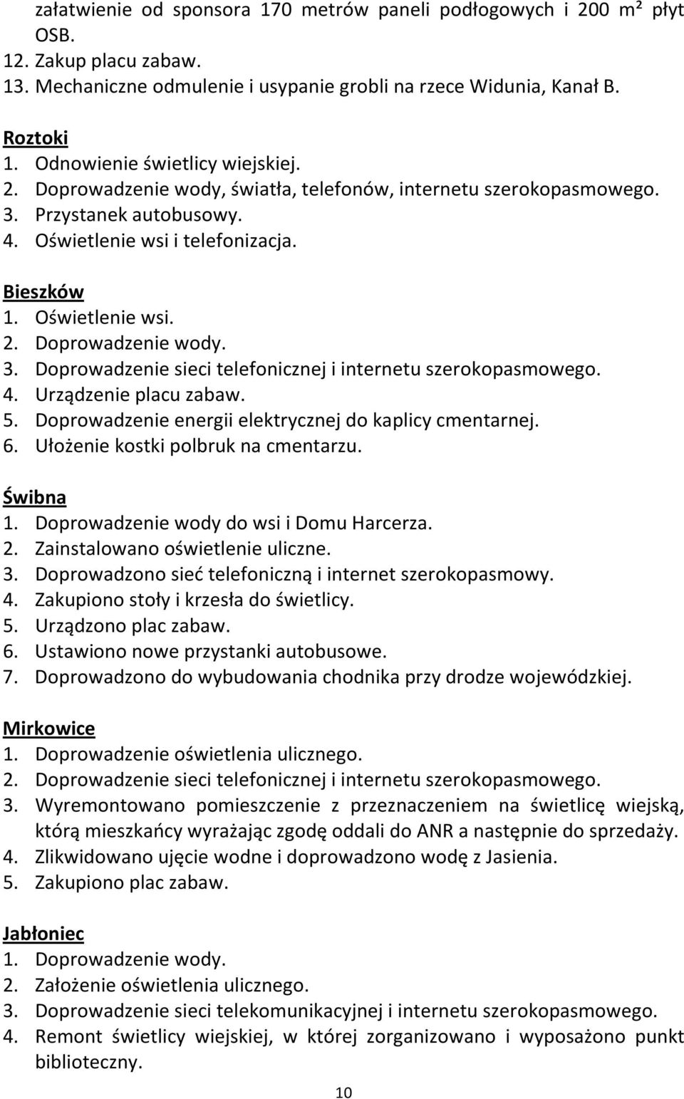 4. Urządzenie placu zabaw. 5. Doprowadzenie energii elektrycznej do kaplicy cmentarnej. 6. Ułożenie kostki polbruk na cmentarzu. Świbna 1. Doprowadzenie wody do wsi i Domu Harcerza. 2.