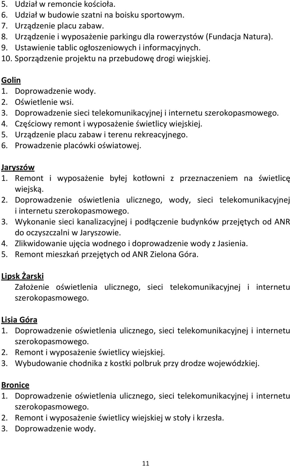 Doprowadzenie sieci telekomunikacyjnej i internetu szerokopasmowego. 4. Częściowy remont i wyposażenie świetlicy wiejskiej. 5. Urządzenie placu zabaw i terenu rekreacyjnego. 6.