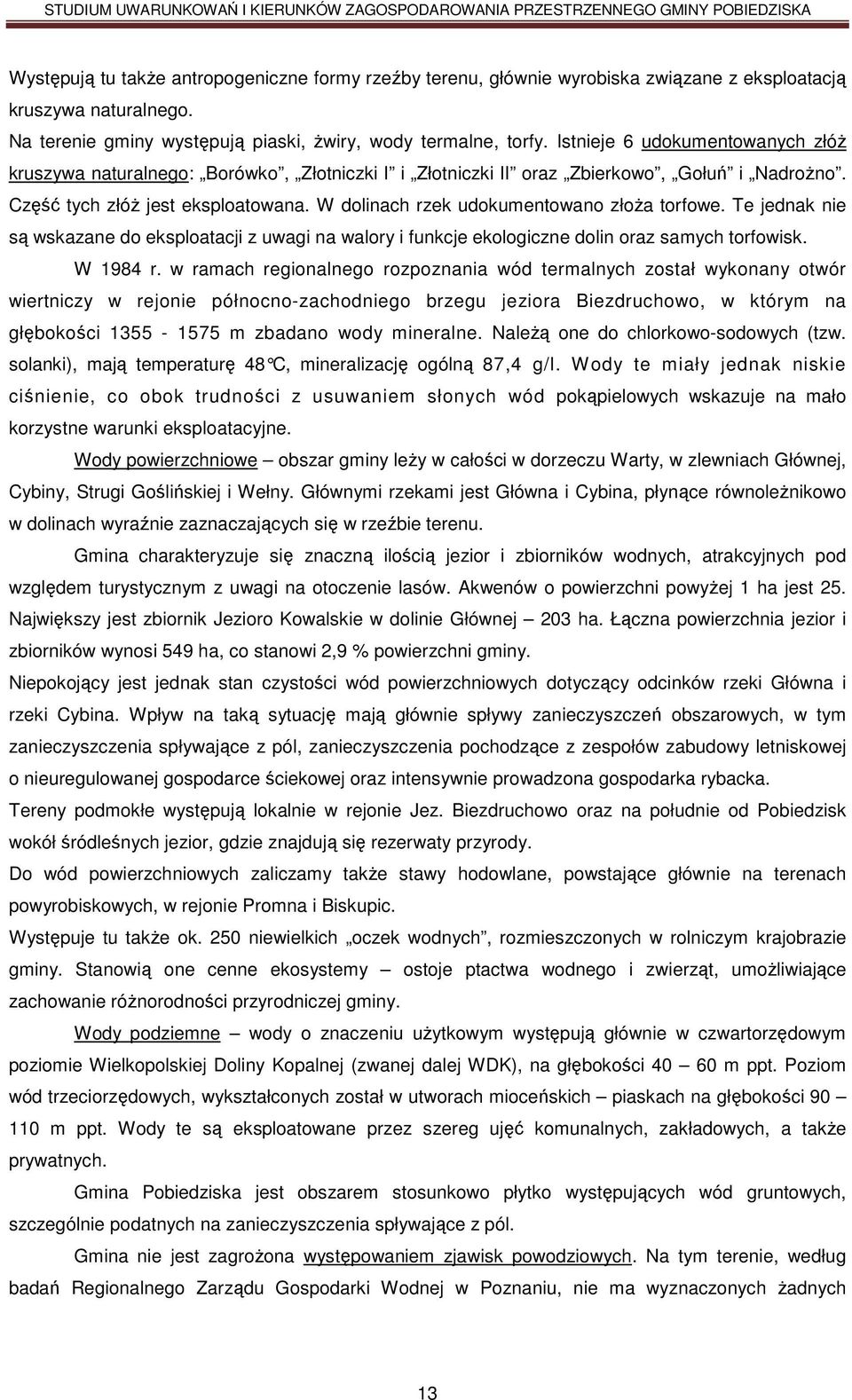 W dolinach rzek udokumentowano złoŝa torfowe. Te jednak nie są wskazane do eksploatacji z uwagi na walory i funkcje ekologiczne dolin oraz samych torfowisk. W 1984 r.