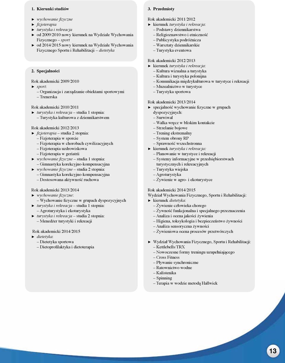 Specjalności Rok akademicki 2009/2010 sport: Organizacja i zarządzanie obiektami sportowymi Trenerska Rok akademicki 2010/2011 turystyka i rekreacja studia 1 stopnia: Turystyka kulturowa z