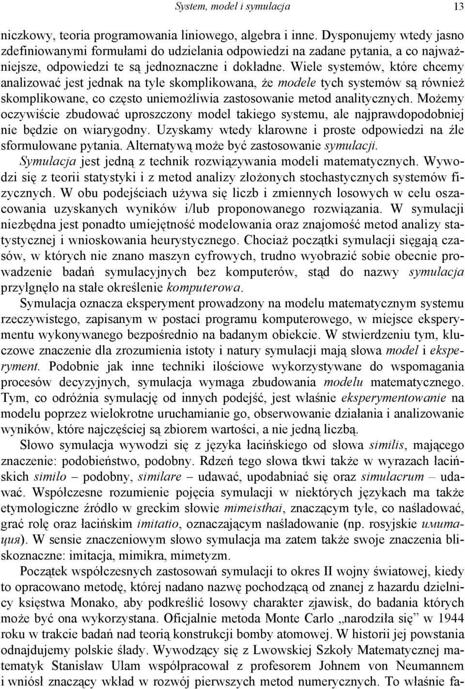 Wiele systemów, które chcemy analizować jest jednak na tyle skomplikowana, że modele tych systemów są również skomplikowane, co często uniemożliwia zastosowanie metod analitycznych.