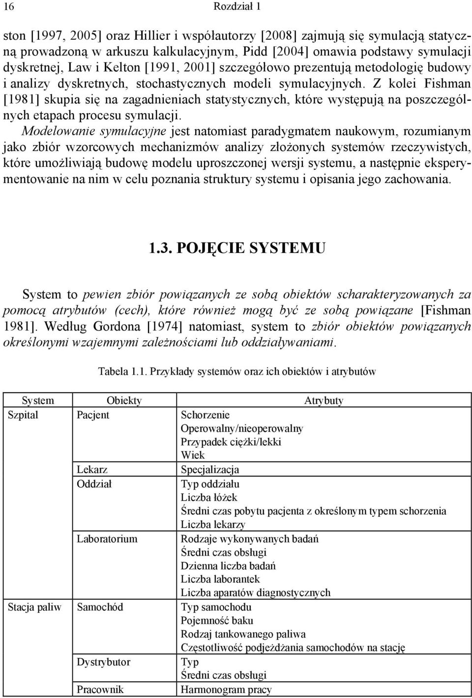 Z kolei Fishman [1981] skupia się na zagadnieniach statystycznych, które występują na poszczególnych etapach procesu symulacji.