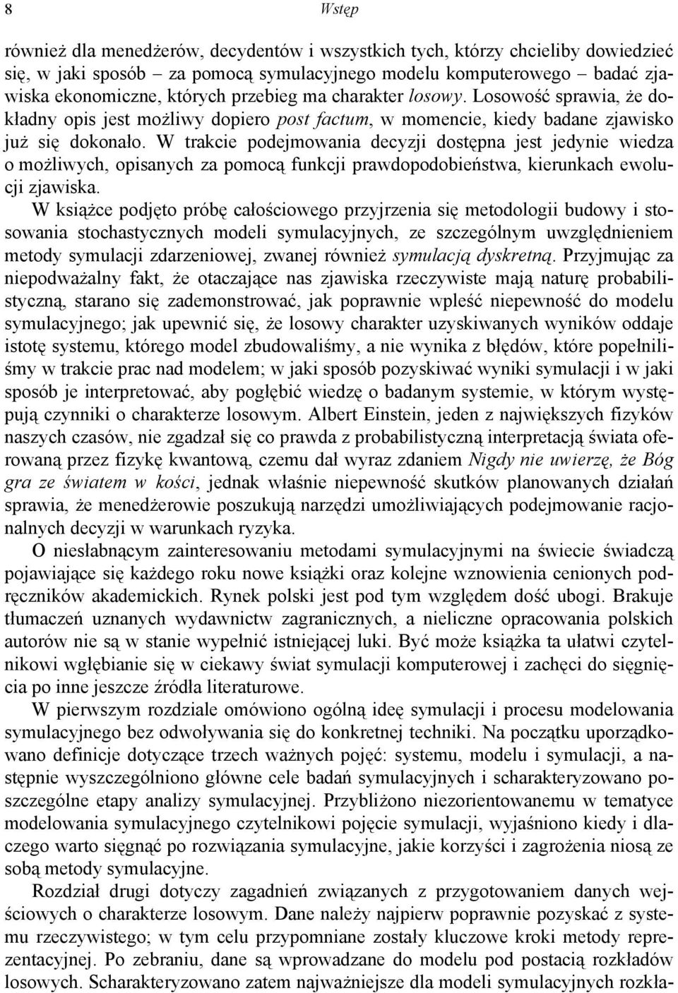 W trakcie podejmowania decyzji dostępna jest jedynie wiedza o możliwych, opisanych za pomocą funkcji prawdopodobieństwa, kierunkach ewolucji zjawiska.