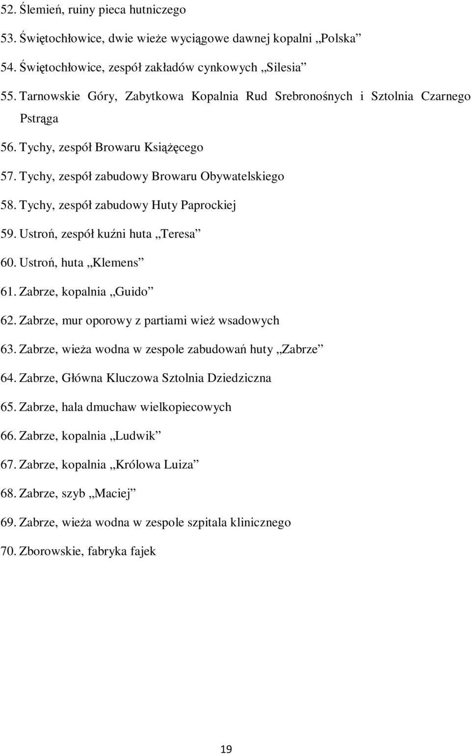 Tychy, zespół zabudowy Huty Paprockiej 59. Ustroń, zespół kuźni huta Teresa 60. Ustroń, huta Klemens 61. Zabrze, kopalnia Guido 62. Zabrze, mur oporowy z partiami wież wsadowych 63.