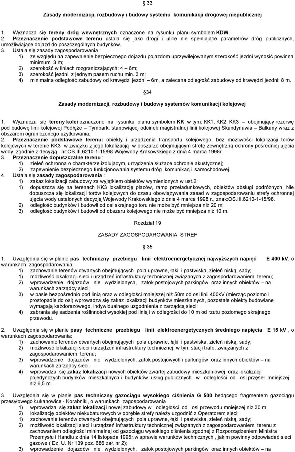 Ustala się zasady zagospodarowania : 1) ze względu na zapewnienie bezpiecznego dojazdu pojazdom uprzywilejowanym szerokość jezdni wynosić powinna minimum 3 m; 2) szerokość w liniach