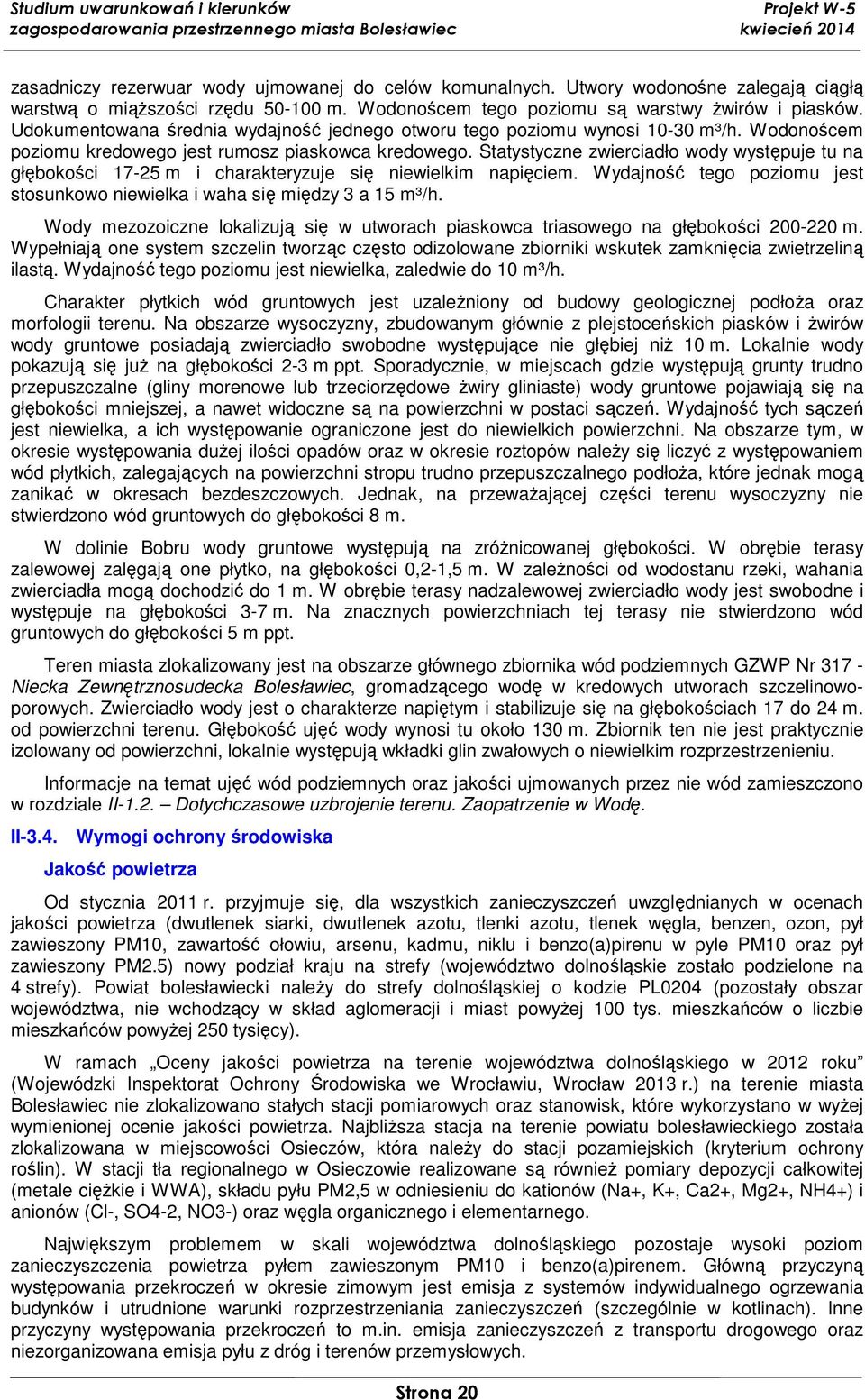 Statystyczne zwierciadło wody występuje tu na głębokości 17-25 m i charakteryzuje się niewielkim napięciem. Wydajność tego poziomu jest stosunkowo niewielka i waha się między 3 a 15 m³/h.