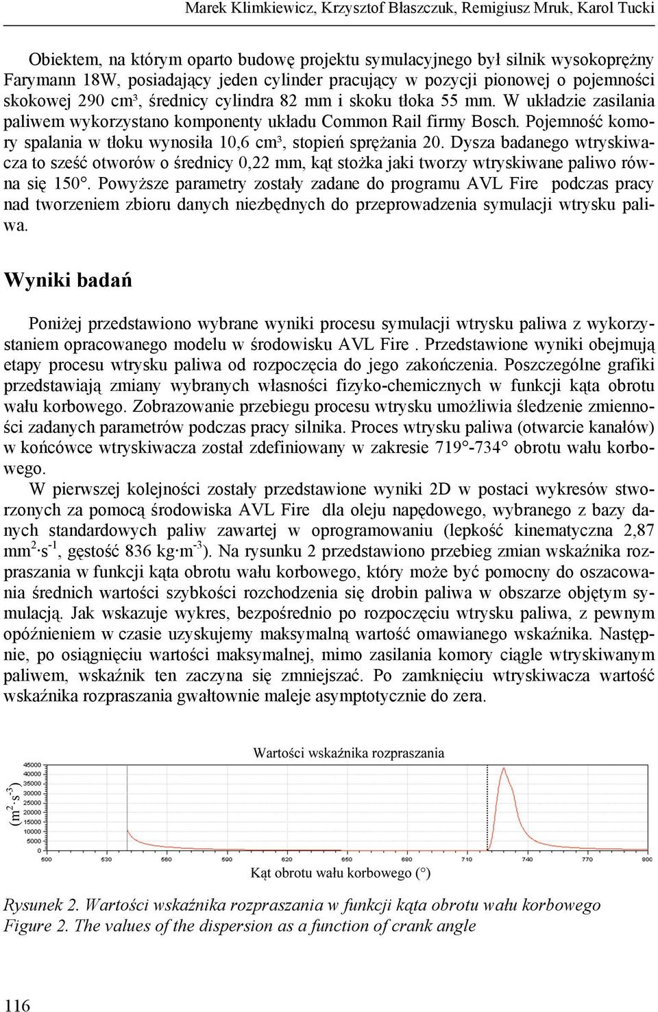 Pojemność komory spalania w tłoku wynosiła 10,6 cm³, stopień sprężania 20. Dysza badanego wtryskiwacza to sześć otworów o średnicy 0,22 mm, kąt stożka jaki tworzy wtryskiwane paliwo równa się 150.