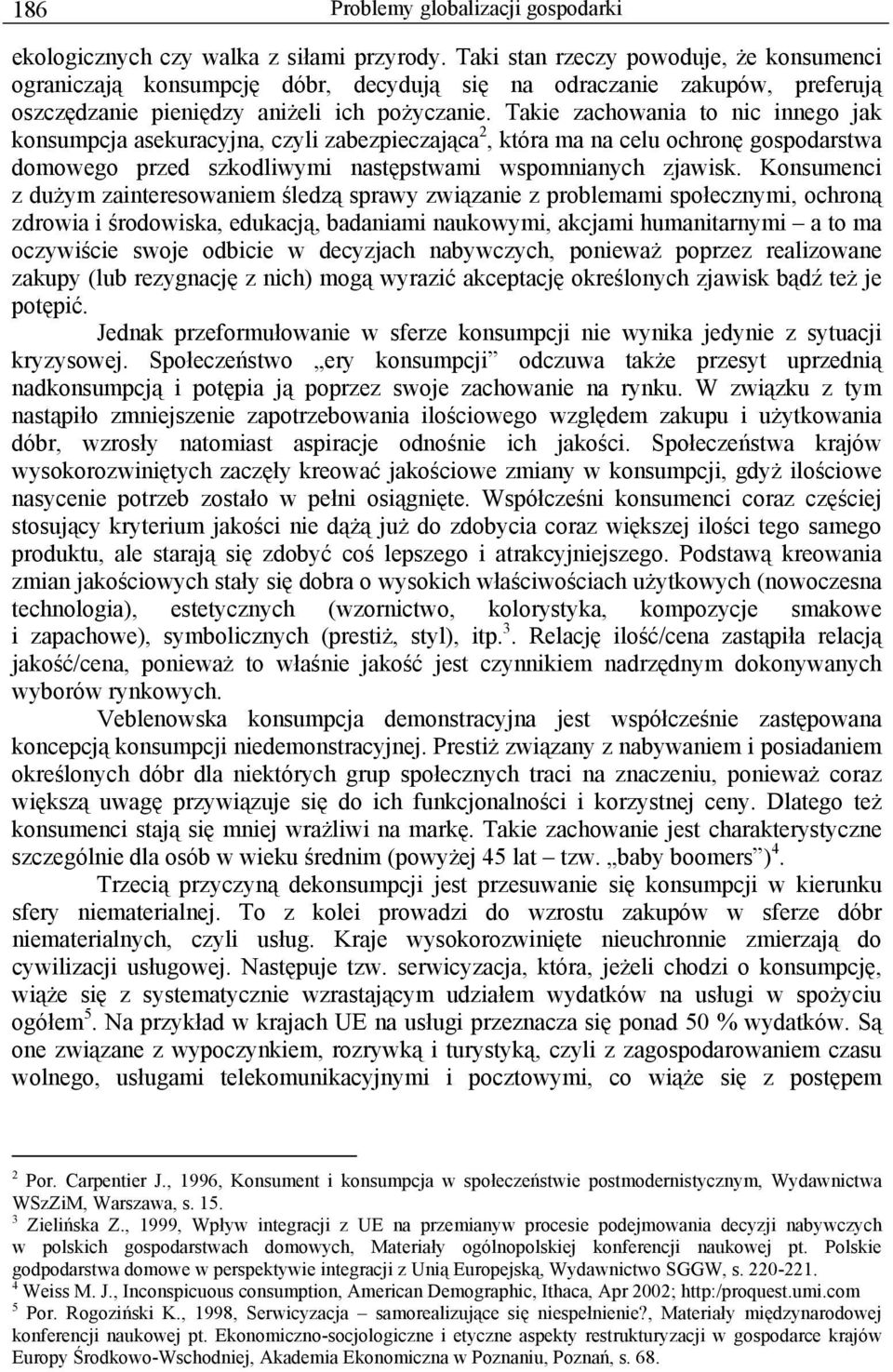 Takie zachowania to nic innego jak konsumpcja asekuracyjna, czyli zabezpieczająca 2, która ma na celu ochronę gospodarstwa domowego przed szkodliwymi następstwami wspomnianych zjawisk.