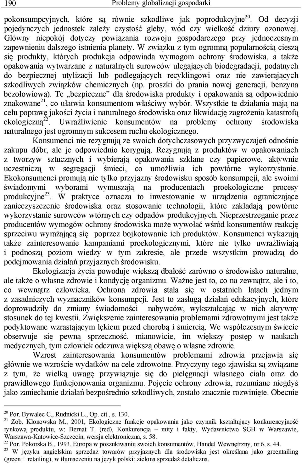 W związku z tym ogromną popularnością cieszą się produkty, których produkcja odpowiada wymogom ochrony środowiska, a także opakowania wytwarzane z naturalnych surowców ulegających biodegradacji,