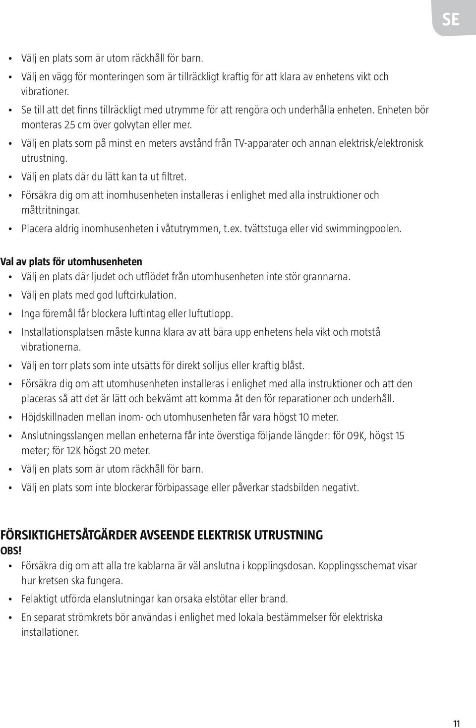 Välj en plats som på minst en meters avstånd från TV-apparater och annan elektrisk/elektronisk utrustning. Välj en plats där du lätt kan ta ut filtret.