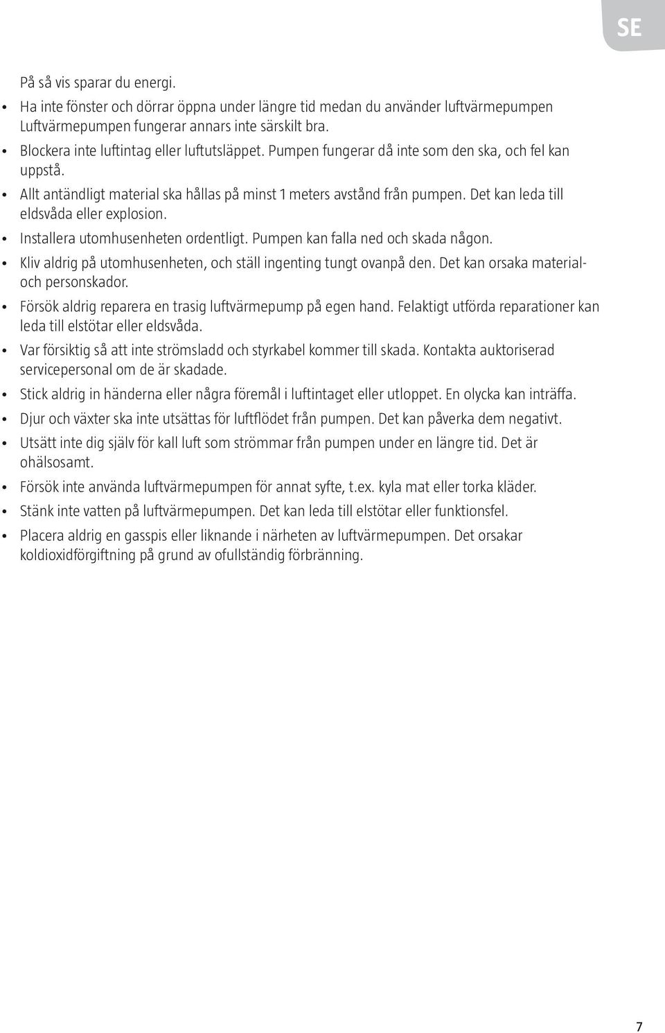 Det kan leda till eldsvåda eller explosion. Installera utomhusenheten ordentligt. Pumpen kan falla ned och skada någon. Kliv aldrig på utomhusenheten, och ställ ingenting tungt ovanpå den.