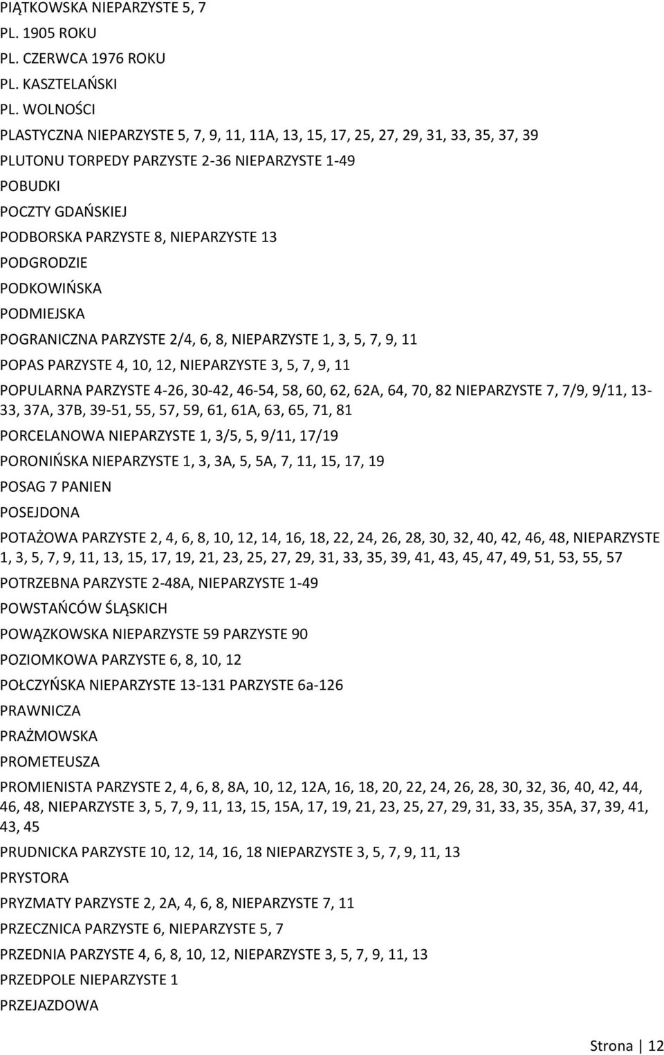 13 PODGRODZIE PODKOWIOSKA PODMIEJSKA POGRANICZNA PARZYSTE 2/4, 6, 8, NIEPARZYSTE 1, 3, 5, 7, 9, 11 POPAS PARZYSTE 4, 10, 12, NIEPARZYSTE 3, 5, 7, 9, 11 POPULARNA PARZYSTE 4-26, 30-42, 46-54, 58, 60,