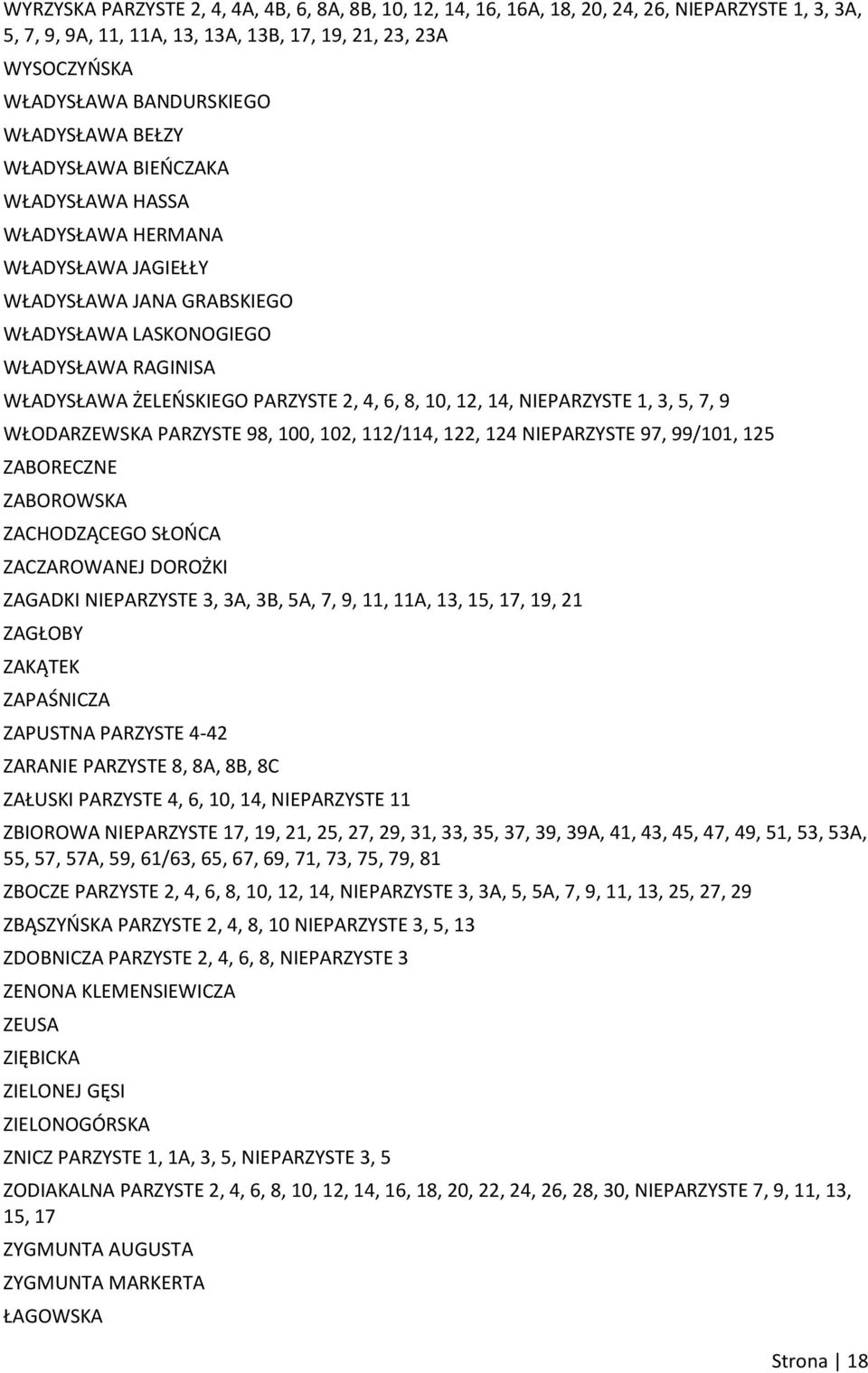 4, 6, 8, 10, 12, 14, NIEPARZYSTE 1, 3, 5, 7, 9 WŁODARZEWSKA PARZYSTE 98, 100, 102, 112/114, 122, 124 NIEPARZYSTE 97, 99/101, 125 ZABORECZNE ZABOROWSKA ZACHODZĄCEGO SŁOOCA ZACZAROWANEJ DOROŻKI ZAGADKI