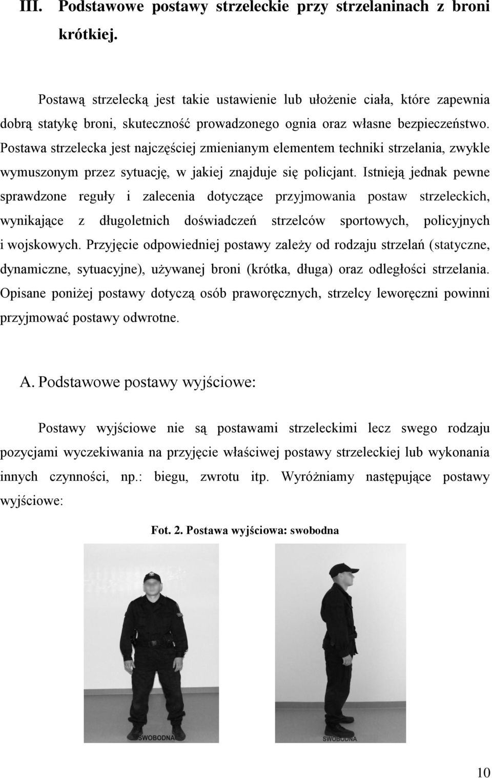 Postawa strzelecka jest najczęściej zmienianym elementem techniki strzelania, zwykle wymuszonym przez sytuację, w jakiej znajduje się policjant.