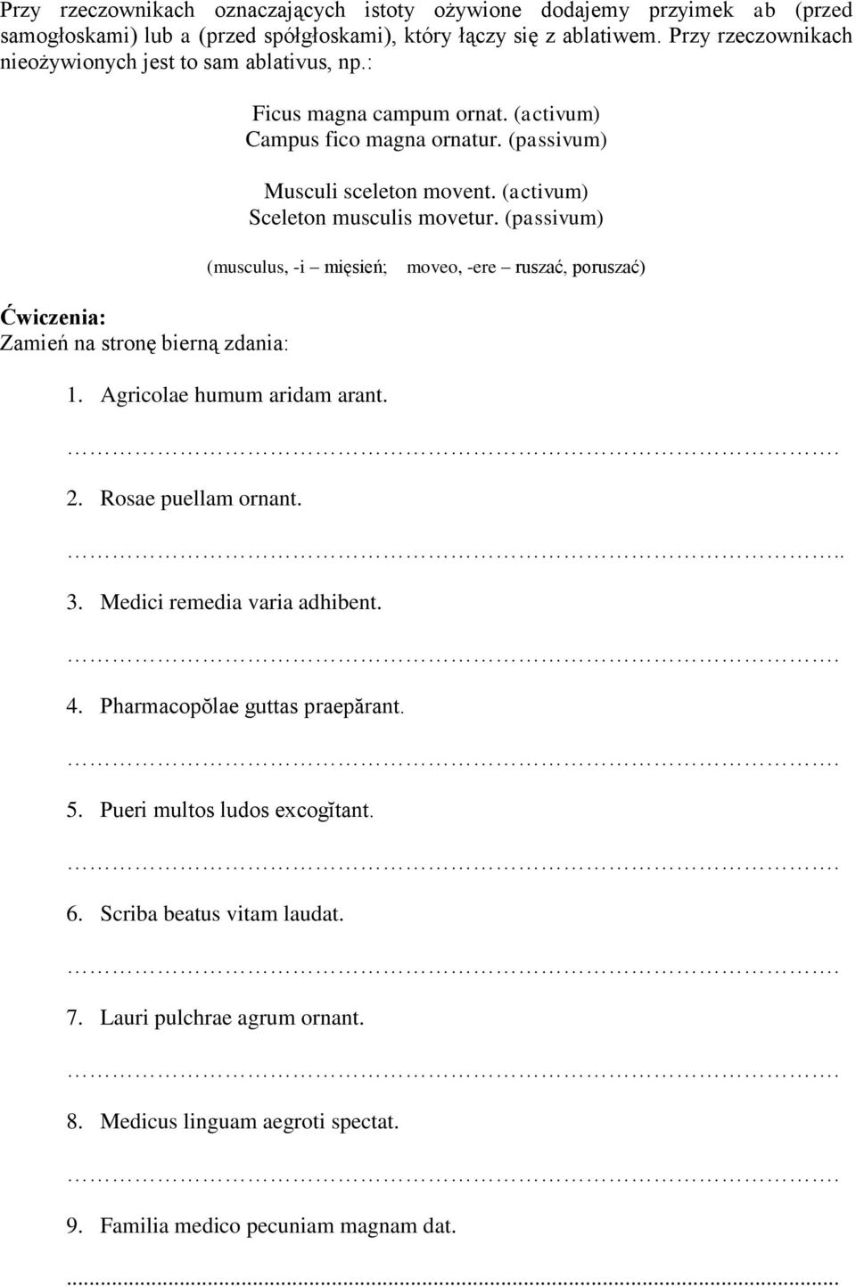 (activum) Sceleton musculis movetur. (passivum) (musculus, -i mięsień; moveo, -ere ruszać, poruszać) Ćwiczenia: Zamień na stronę bierną zdania: 1. Agricolae humum aridam arant.. 2.