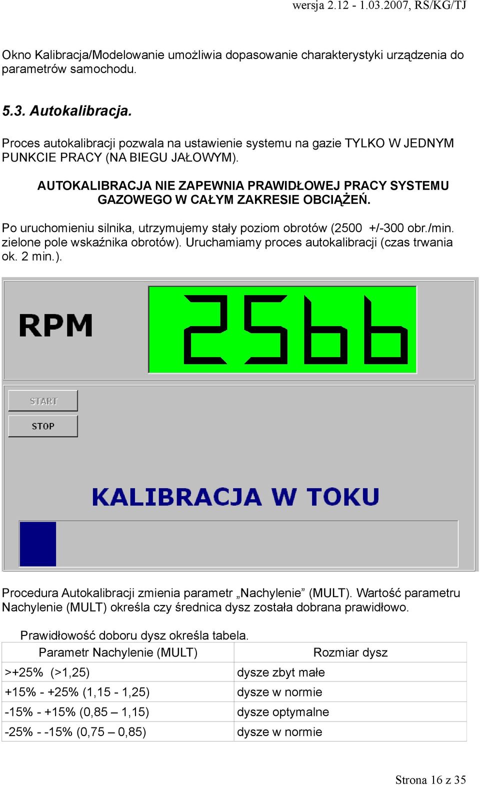 Po uruchomieniu silnika, utrzymujemy stały poziom obrotów (2500 +/-300 obr./min. zielone pole wskaźnika obrotów). Uruchamiamy proces autokalibracji (czas trwania ok. 2 min.). Procedura Autokalibracji zmienia parametr Nachylenie (MULT).