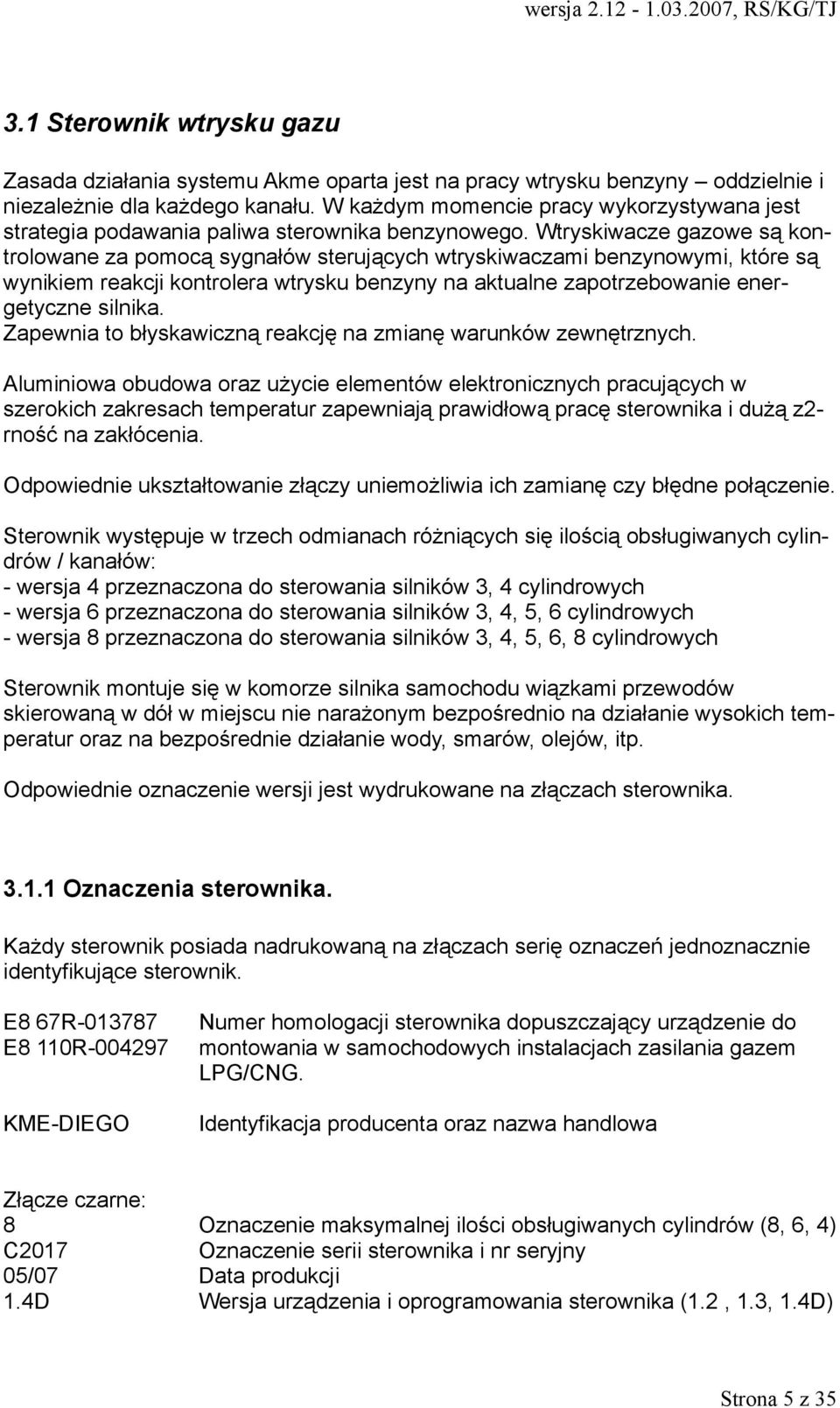 Wtryskiwacze gazowe są kontrolowane za pomocą sygnałów sterujących wtryskiwaczami benzynowymi, które są wynikiem reakcji kontrolera wtrysku benzyny na aktualne zapotrzebowanie energetyczne silnika.