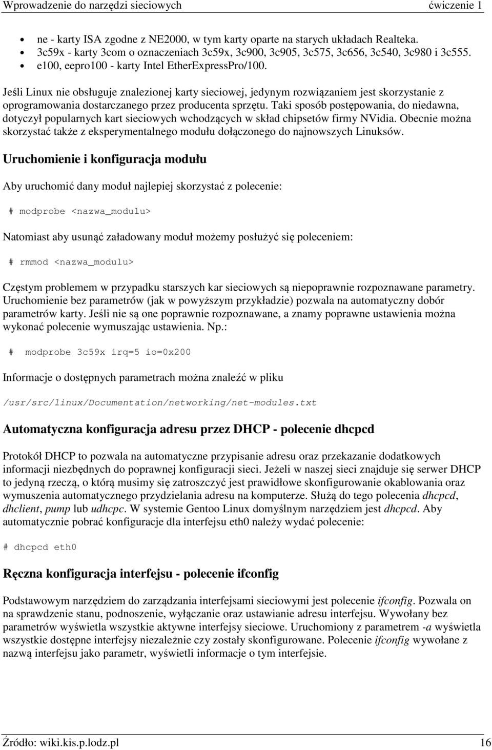 Taki sposób postępowania, do niedawna, dotyczył popularnych kart sieciowych wchodzących w skład chipsetów firmy NVidia.