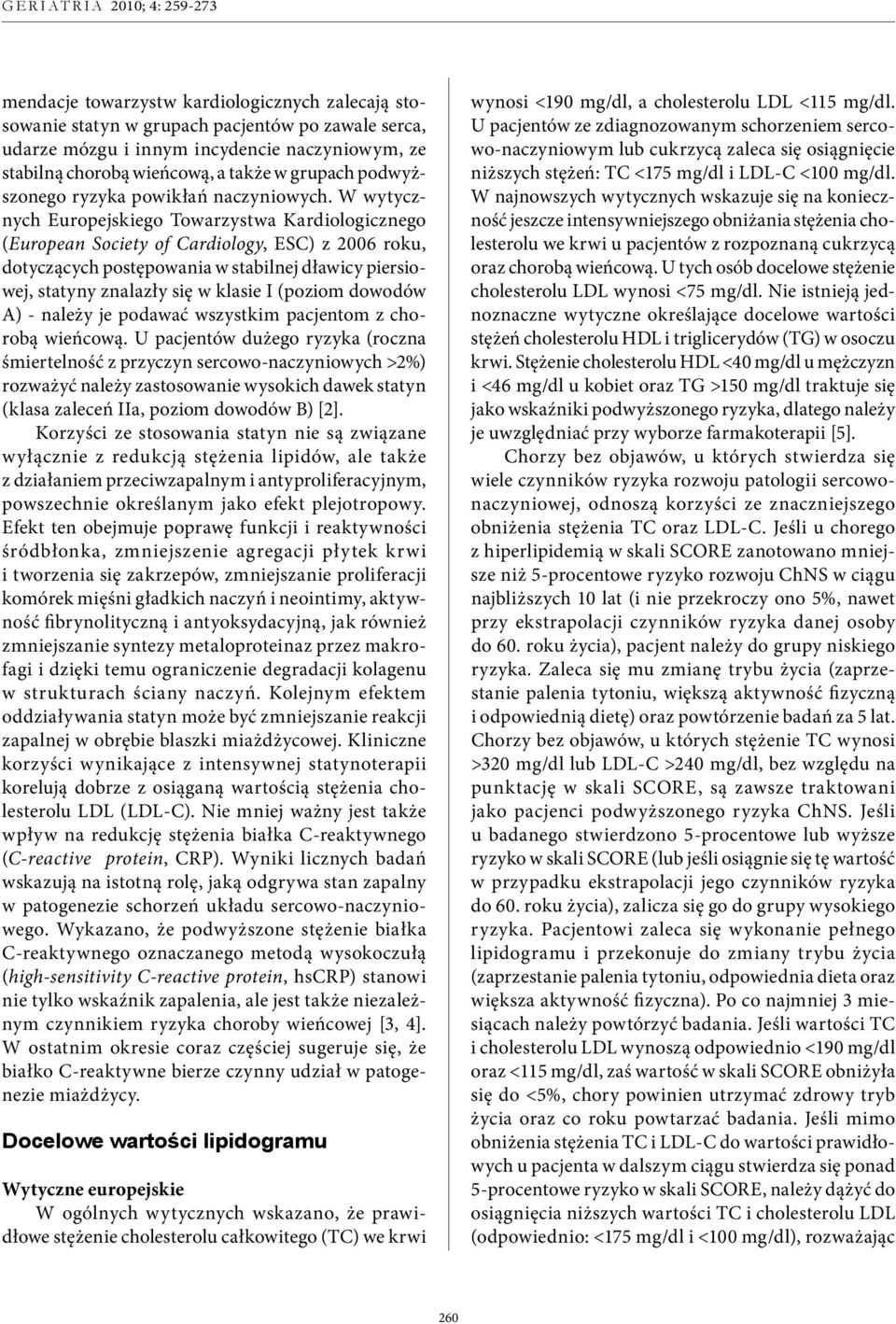 W wytycznych Europejskiego Towarzystwa Kardiologicznego (European Society of Cardiology, ESC) z 26 roku, dotyczących postępowania w stabilnej dławicy piersiowej, statyny znalazły się w klasie I