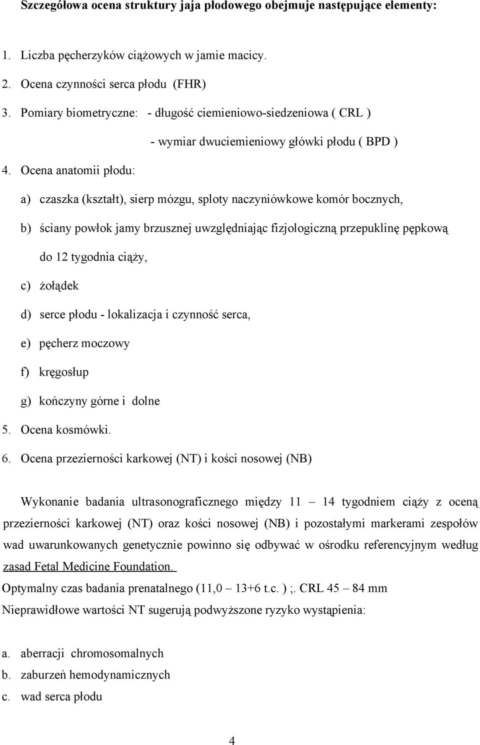 Ocena anatomii płodu: a) czaszka (kształt), sierp mózgu, sploty naczyniówkowe komór bocznych, b) ściany powłok jamy brzusznej uwzględniając fizjologiczną przepuklinę pępkową do 12 tygodnia ciąży, c)