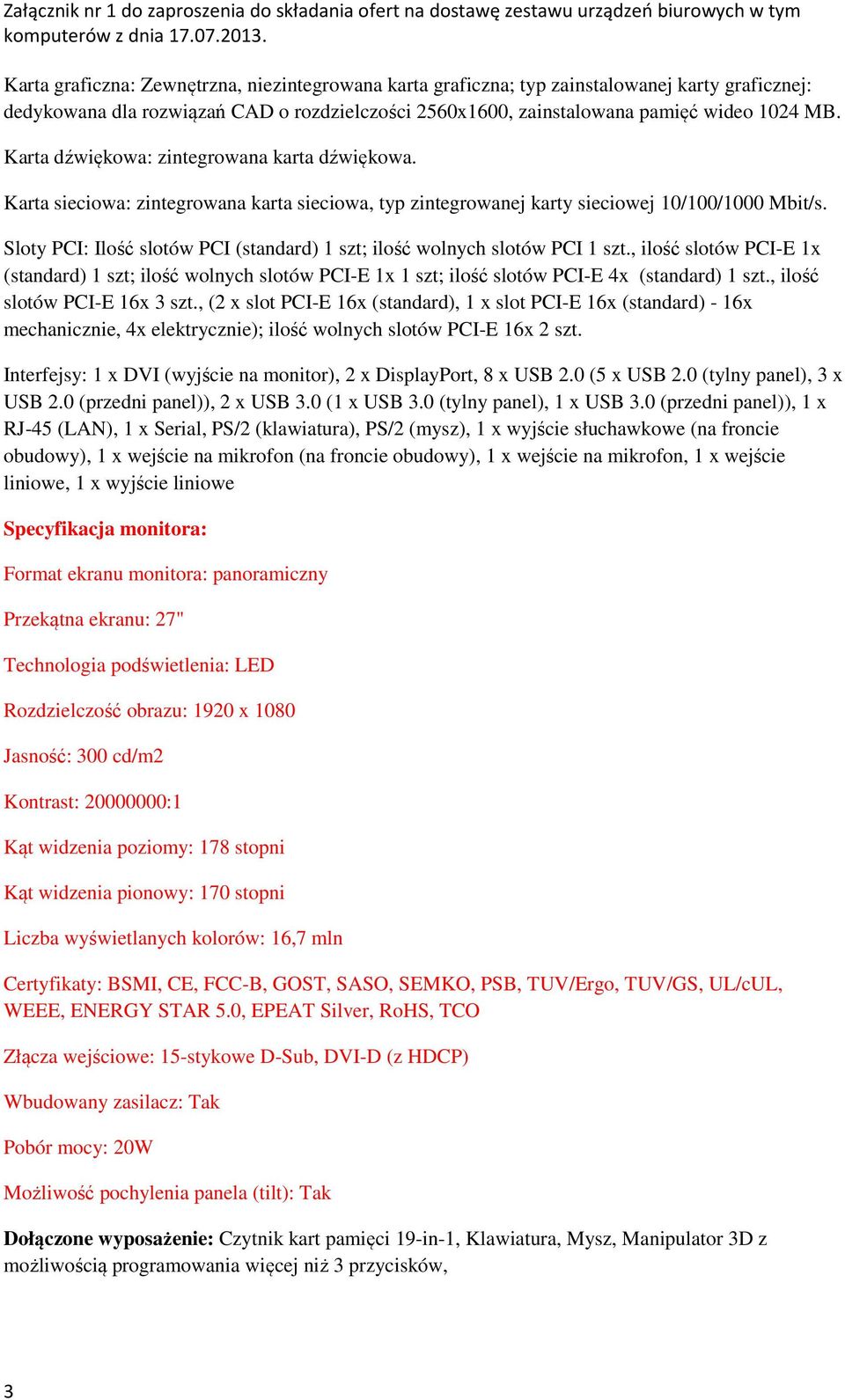 Sloty PCI: Ilość slotów PCI (standard) 1 szt; ilość wolnych slotów PCI 1 szt., ilość slotów PCI-E 1x (standard) 1 szt; ilość wolnych slotów PCI-E 1x 1 szt; ilość slotów PCI-E 4x (standard) 1 szt.