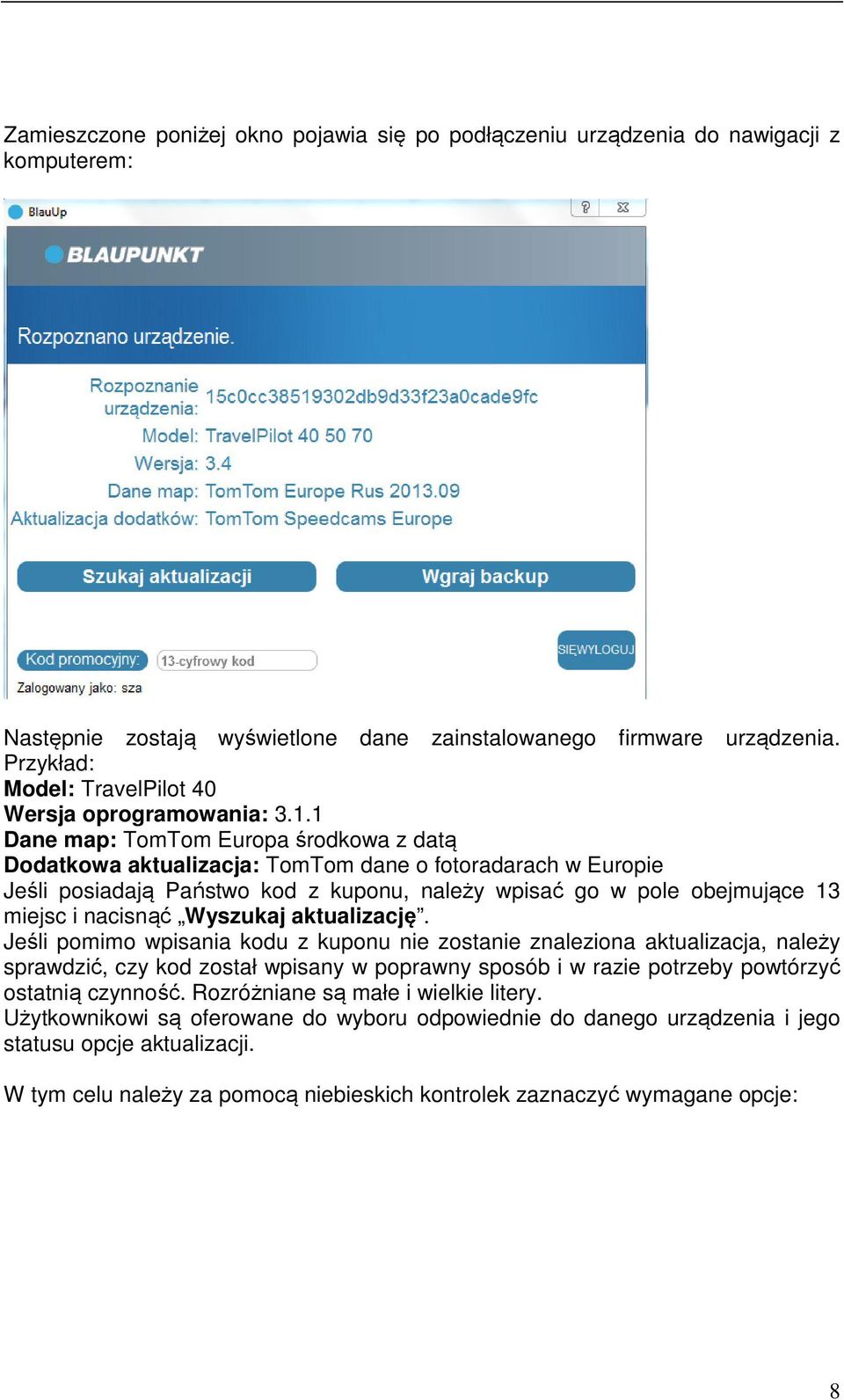 1 Dane map: TomTom Europa środkowa z datą Dodatkowa aktualizacja: TomTom dane o fotoradarach w Europie Jeśli posiadają Państwo kod z kuponu, należy wpisać go w pole obejmujące 13 miejsc i nacisnąć