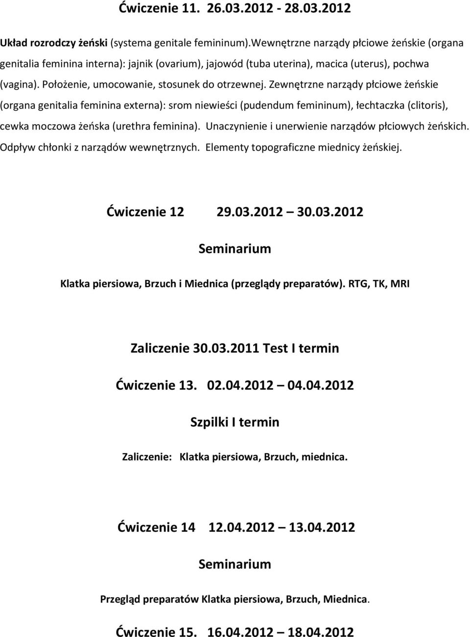 Zewnętrzne narządy płciowe żeńskie (organa genitalia feminina externa): srom niewieści (pudendum femininum), łechtaczka (clitoris), cewka moczowa żeńska (urethra feminina).