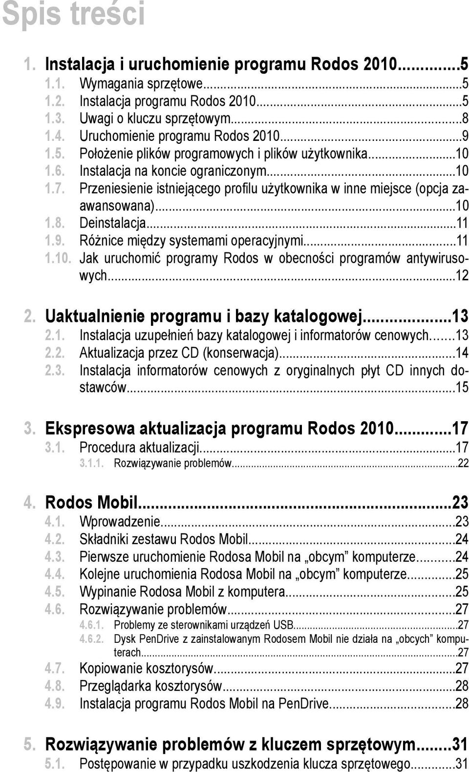 Przeniesienie istniejącego profilu użytkownika w inne miejsce (opcja zaawansowana)...10 1.8. Deinstalacja...11 1.9. Różnice między systemami operacyjnymi...11 1.10. Jak uruchomić programy Rodos w obecności programów antywirusowych.