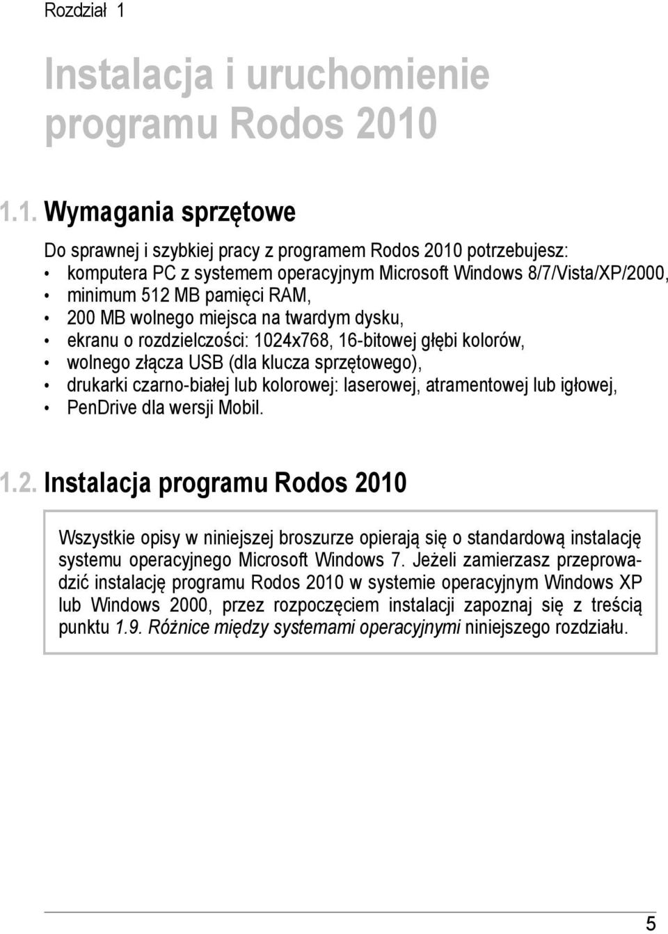 8/7/Vista/XP/2000, minimum 512 MB pamięci RAM, 200 MB wolnego miejsca na twardym dysku, ekranu o rozdzielczości: 1024x768, 16-bitowej głębi kolorów, wolnego złącza USB (dla klucza sprzętowego),