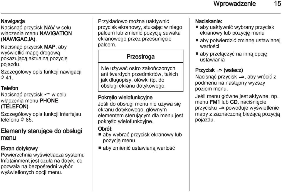 Elementy sterujące do obsługi menu Ekran dotykowy Powierzchnia wyświetlacza systemu Infotainment jest czuła na dotyk, co pozwala na bezpośredni wybór wyświetlonych opcji menu.