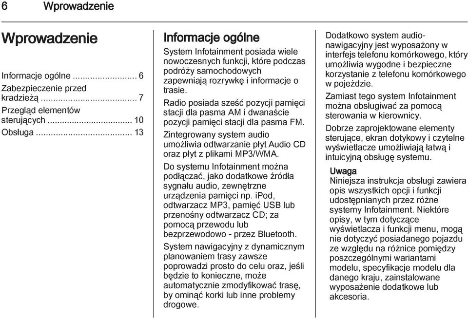 Radio posiada sześć pozycji pamięci stacji dla pasma AM i dwanaście pozycji pamięci stacji dla pasma FM. Zintegrowany system audio umożliwia odtwarzanie płyt Audio CD oraz płyt z plikami MP3/WMA.