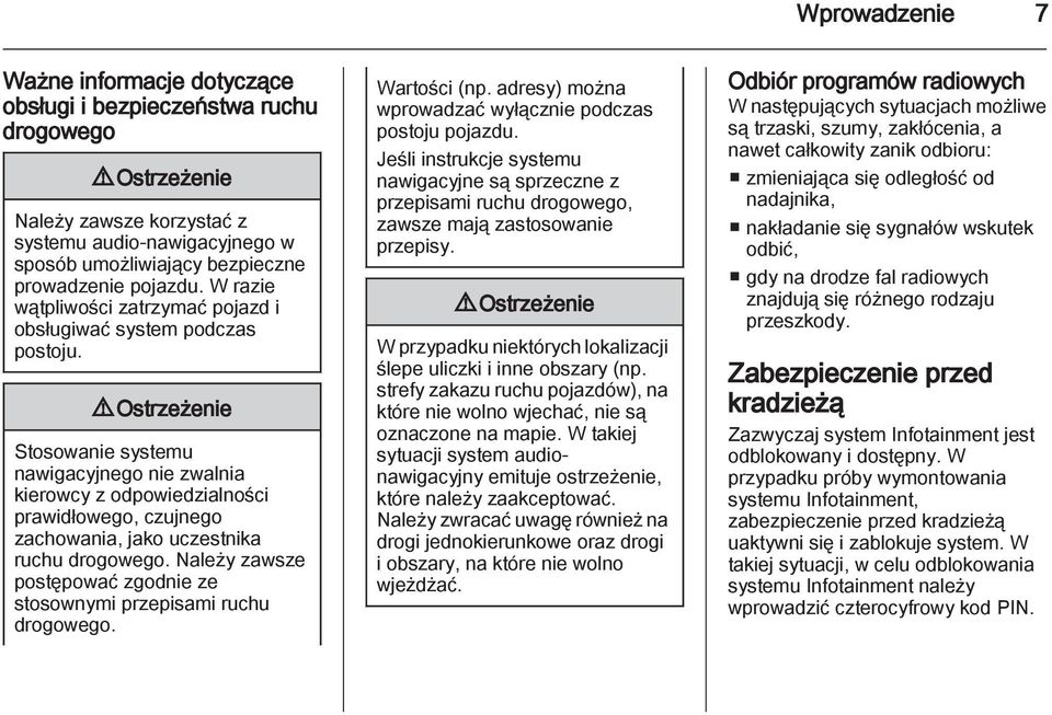 9 Ostrzeżenie Stosowanie systemu nawigacyjnego nie zwalnia kierowcy z odpowiedzialności prawidłowego, czujnego zachowania, jako uczestnika ruchu drogowego.