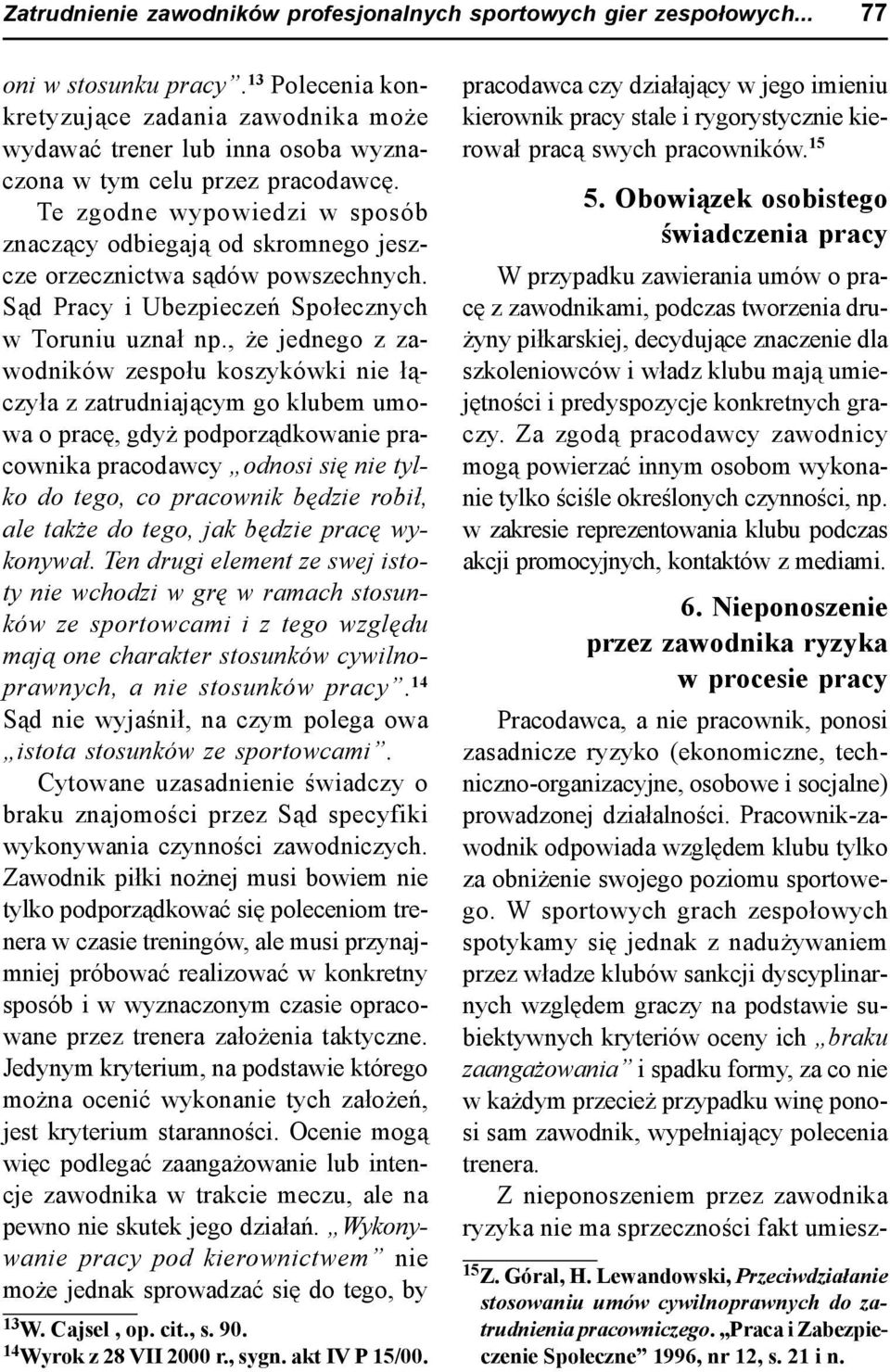 Te zgodne wypowiedzi w sposób znaczący odbiegają od skromnego jeszcze orzecznictwa sądów powszechnych. Sąd Pracy i Ubezpieczeń Społecznych w Toruniu uznał np.