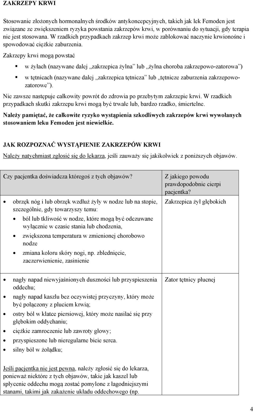 Zakrzepy krwi mogą powstać w żyłach (nazywane dalej zakrzepica żylna lub żylna choroba zakrzepowo-zatorowa ) w tętnicach (nazywane dalej zakrzepica tętnicza lub tętnicze zaburzenia zakrzepowozatorowe