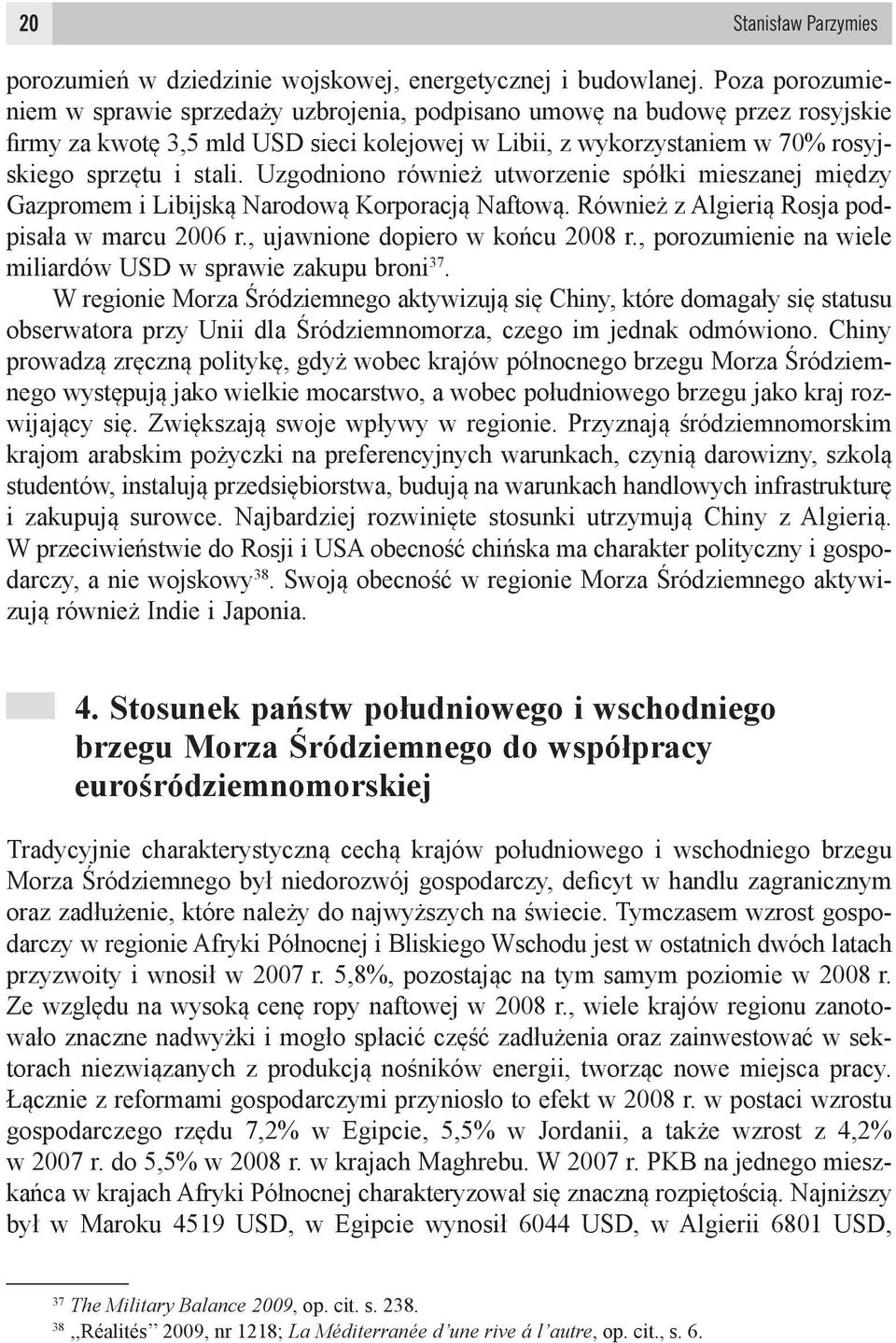 Uzgodniono również utworzenie spółki mieszanej między Gazpromem i Libijską Narodową Korporacją Naftową. Również z Algierią Rosja podpisała w marcu 2006 r., ujawnione dopiero w końcu 2008 r.