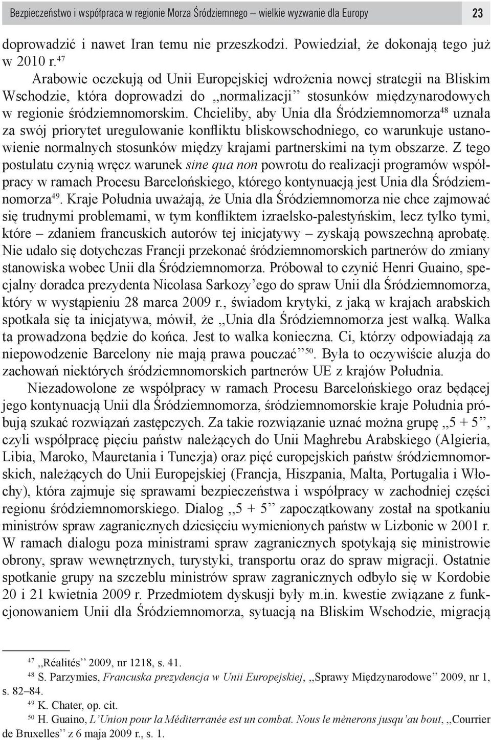 Chcieliby, aby Unia dla Śródziemnomorza 48 uznała za swój priorytet uregulowanie konfliktu bliskowschodniego, co warunkuje ustanowienie normalnych stosunków między krajami partnerskimi na tym