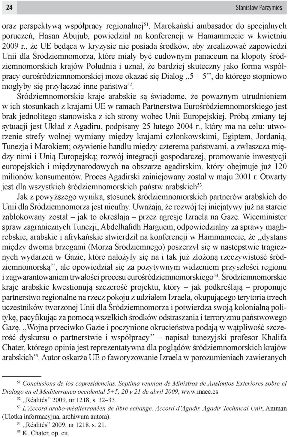 bardziej skuteczny jako forma współpracy eurośródziemnomorskiej może okazać się Dialog,,5 + 5, do którego stopniowo mogłyby się przyłączać inne państwa 52.