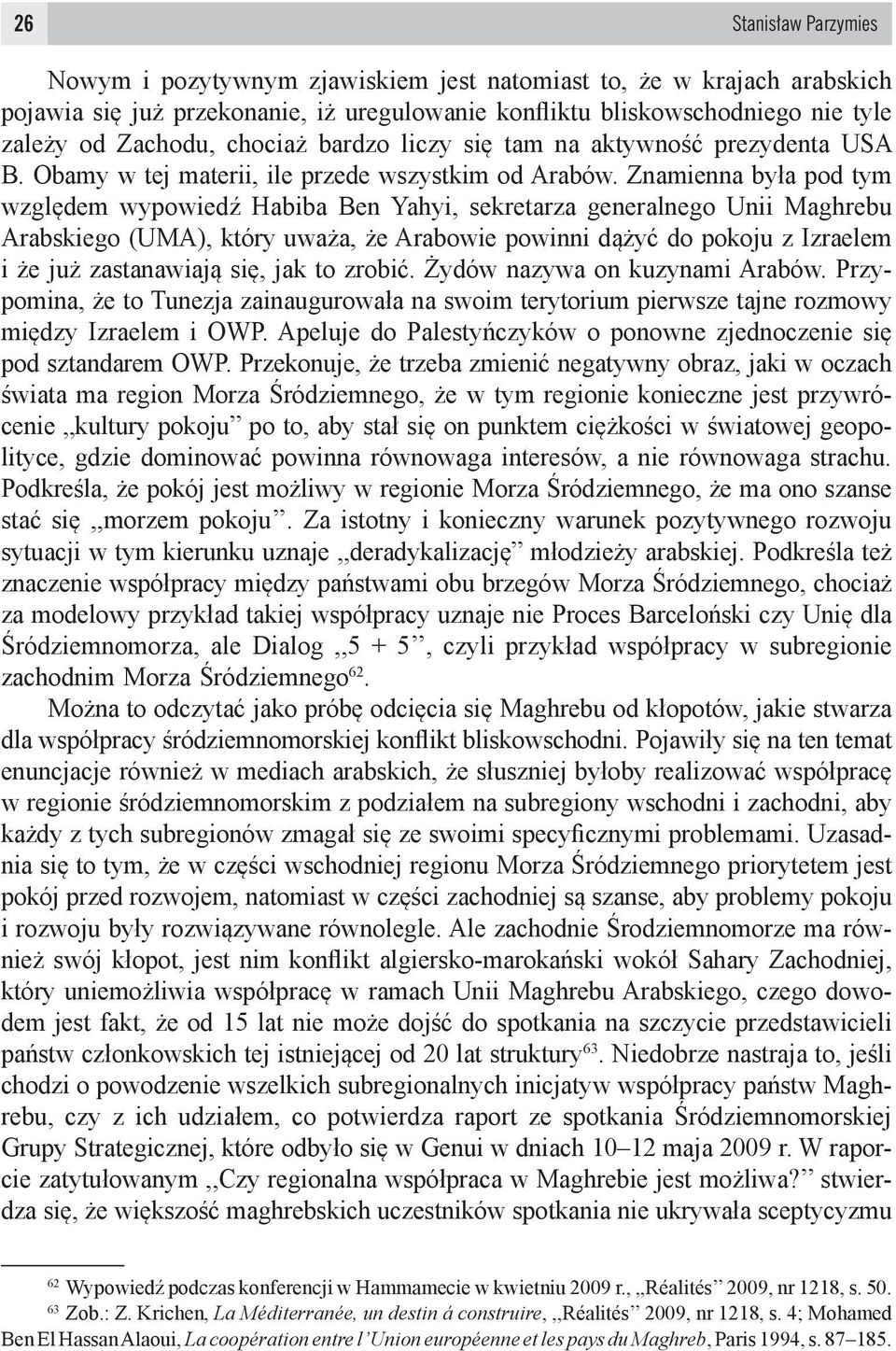 Znamienna była pod tym względem wypowiedź Habiba Ben Yahyi, sekretarza generalnego Unii Maghrebu Arabskiego (UMA), który uważa, że Arabowie powinni dążyć do pokoju z Izraelem i że już zastanawiają