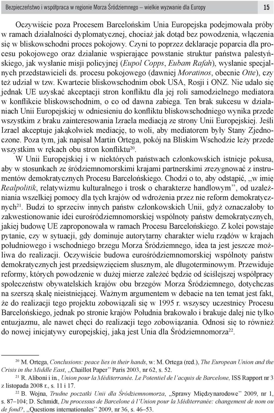 Czyni to poprzez deklaracje poparcia dla procesu pokojowego oraz działanie wspierające powstanie struktur państwa palestyńskiego, jak wysłanie misji policyjnej (Eupol Copps, Eubam Rafah), wysłanie