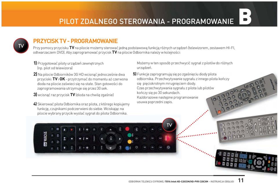 pilot od telewizora) 2) na pilocie odbiorników 3G HD wcisnąć jednocześnie dwa przyciski: TV i Ok - przytrzymać do momentu aż czerwona dioda na pilocie zaświeci się na stałe.