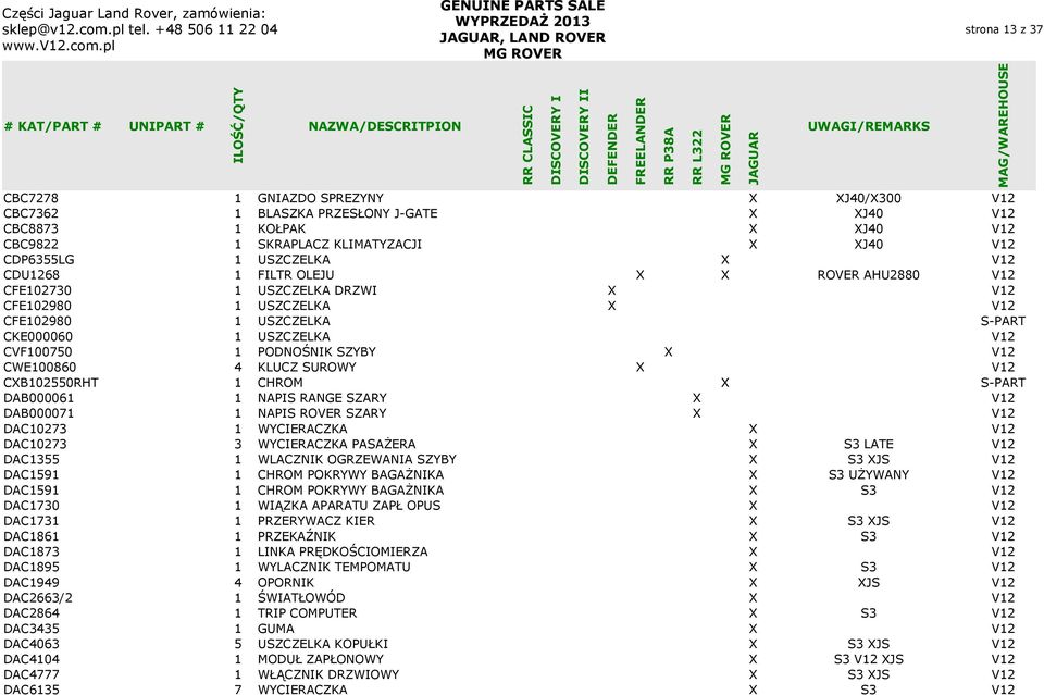 PODNOŚNIK SZYBY X V12 CWE100860 4 KLUCZ SUROWY X V12 CXB102550RHT 1 CHROM X S-PART DAB000061 1 NAPIS RANGE SZARY X V12 DAB000071 1 NAPIS ROVER SZARY X V12 DAC10273 1 WYCIERACZKA X V12 DAC10273 3