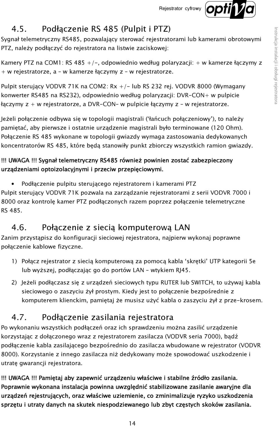 VODVR 8000 (Wymagany konwerter RS485 na RS232), odpowiednio według polaryzacji: DVR-CON+ w pulpicie łączymy z + w rejestratorze, a DVR-CON w pulpicie łączymy z w rejestratorze.