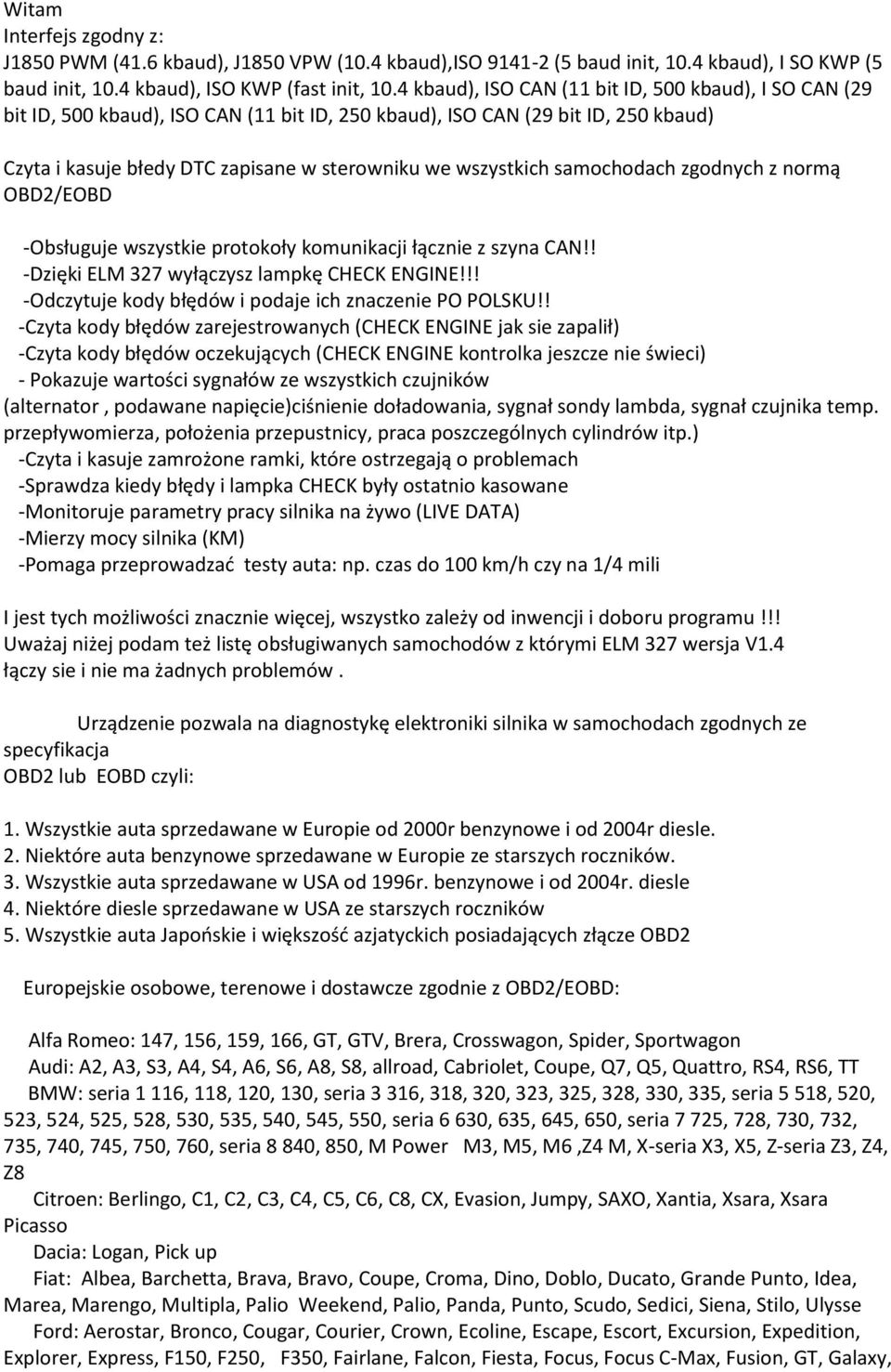 samochodach zgodnych z normą OBD2/EOBD -Obsługuje wszystkie protokoły komunikacji łącznie z szyna CAN!! -Dzięki ELM 327 wyłączysz lampkę CHECK ENGINE!