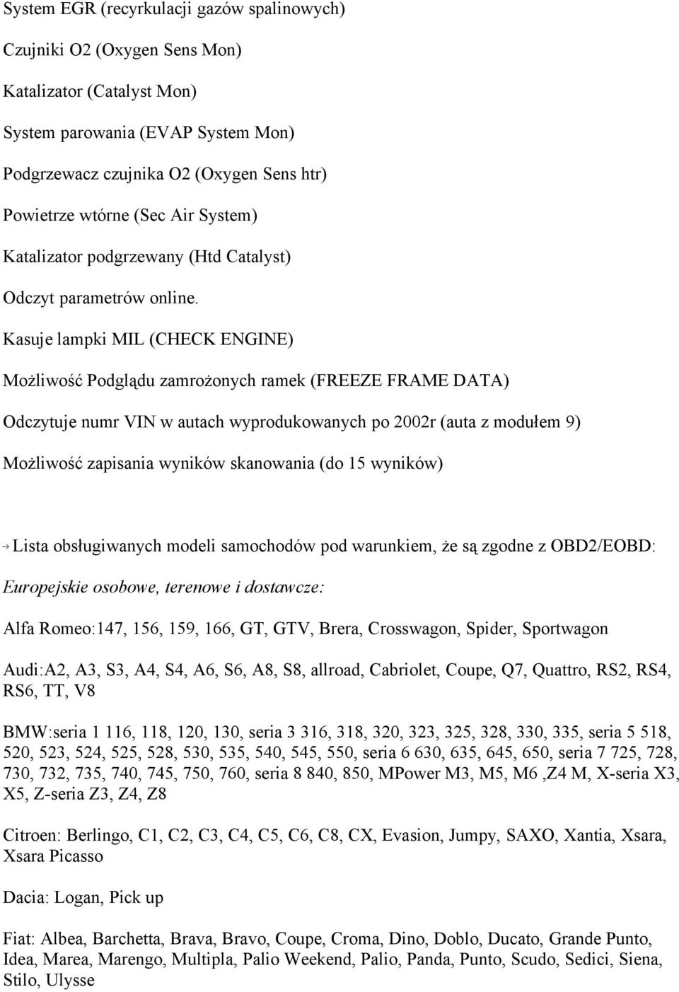 Kasuje lampki MIL (CHECK ENGINE) Możliwość Podglądu zamrożonych ramek (FREEZE FRAME DATA) Odczytuje numr VIN w autach wyprodukowanych po 2002r (auta z modułem 9) Możliwość zapisania wyników